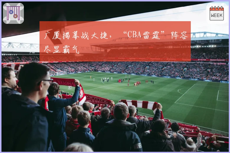 广厦揭幕战大捷，“CBA雷霆”阵容尽显霸气