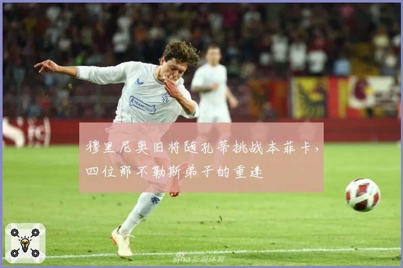 穆里尼奥旧将随孔蒂挑战本菲卡，四位那不勒斯弟子的重逢