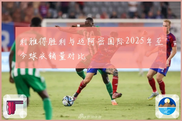 利雅得胜利与迈阿密国际2025年至今球衣销量对比