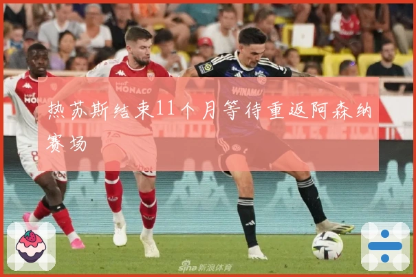 热苏斯结束11个月等待重返阿森纳赛场