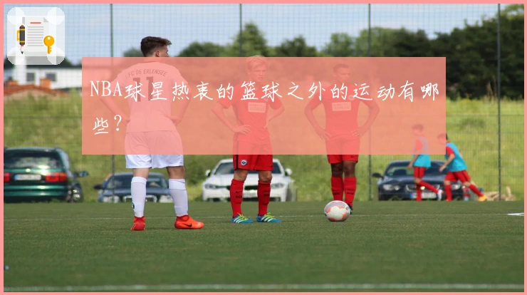 NBA球星热衷的篮球之外的运动有哪些？