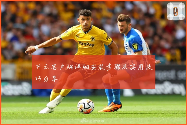 开云客户端详细安装步骤及实用技巧分享