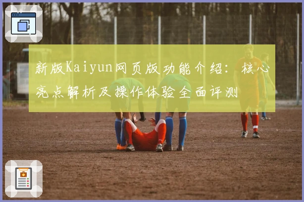 新版Kaiyun网页版功能介绍:核心亮点解析及操作体验全面评测