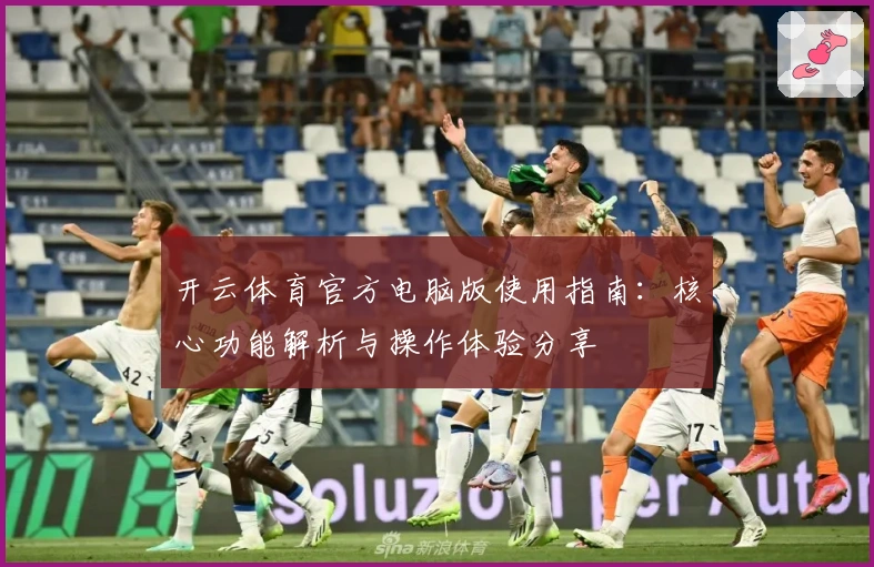 开云体育官方电脑版使用指南：核心功能解析与操作体验分享