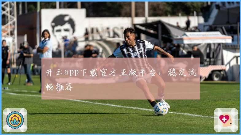 开云app下载官方正版平台,稳定流畅推荐