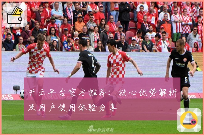 开云平台官方推荐:核心优势解析及用户使用体验分享
