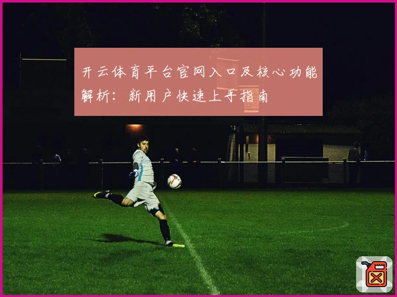 开云体育平台官网入口及核心功能解析：新用户快速上手指南