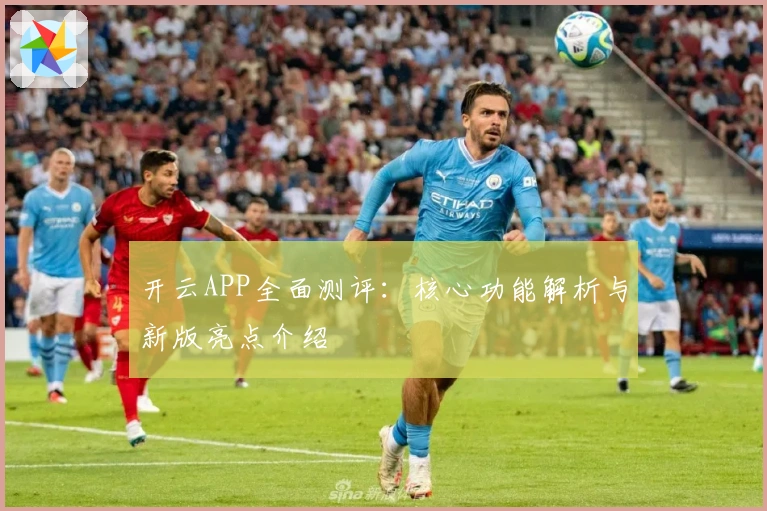 开云APP全面测评：核心功能解析与新版亮点介绍