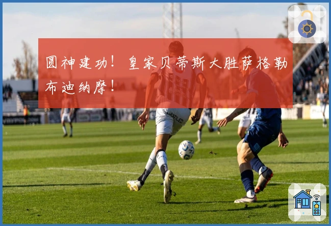 圆神建功！皇家贝蒂斯大胜萨格勒布迪纳摩！