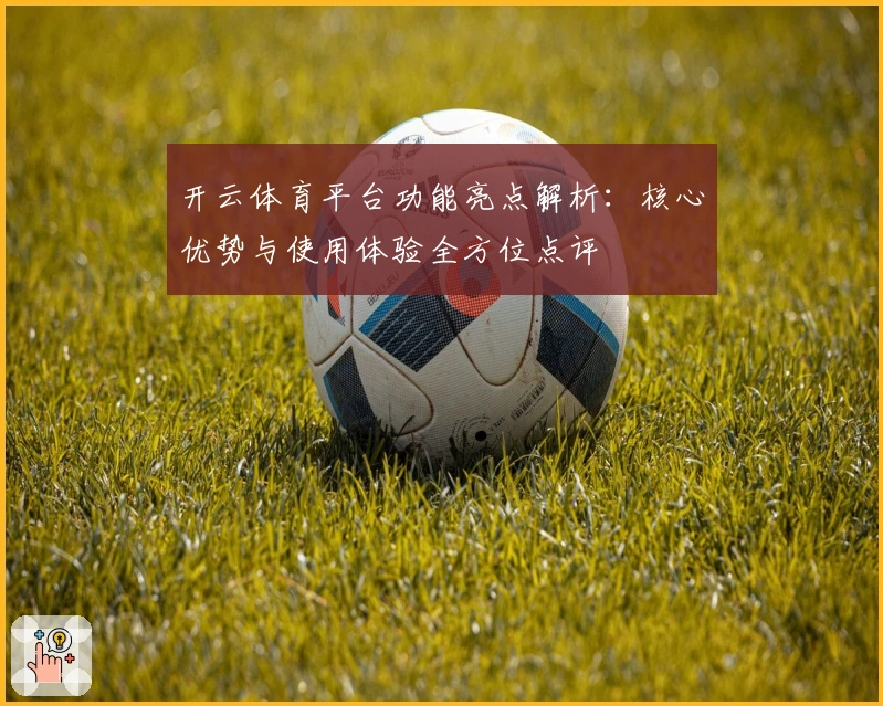 开云体育平台功能亮点解析:核心优势与使用体验全方位点评