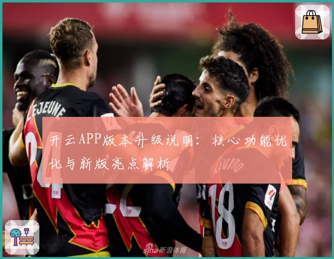 开云APP版本升级说明：核心功能优化与新版亮点解析