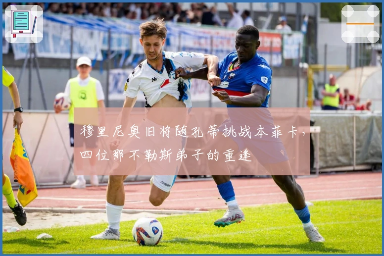 穆里尼奥旧将随孔蒂挑战本菲卡，四位那不勒斯弟子的重逢