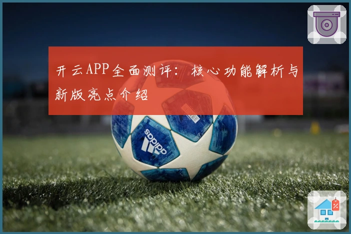 开云APP全面测评：核心功能解析与新版亮点介绍