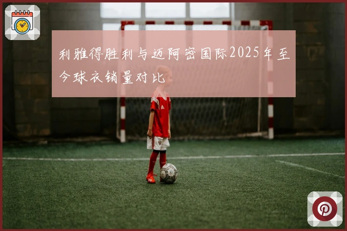 利雅得胜利与迈阿密国际2025年至今球衣销量对比