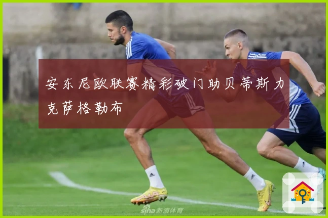 安东尼欧联赛精彩破门助贝蒂斯力克萨格勒布