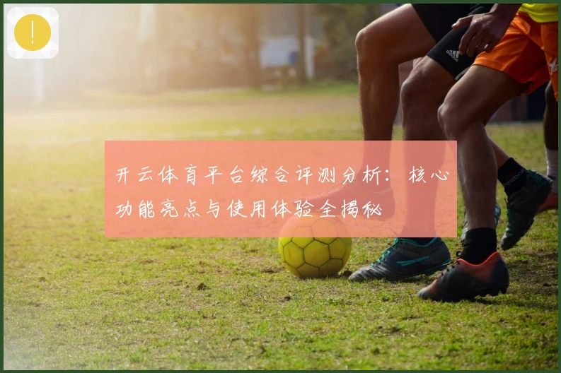 开云体育平台综合评测分析：核心功能亮点与使用体验全揭秘