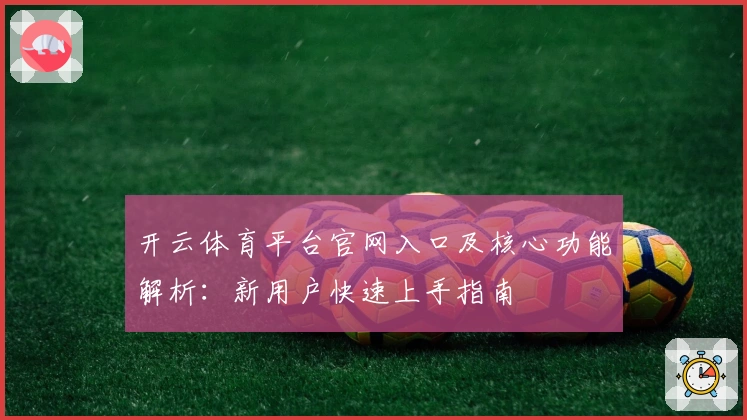 开云体育平台官网入口及核心功能解析：新用户快速上手指南