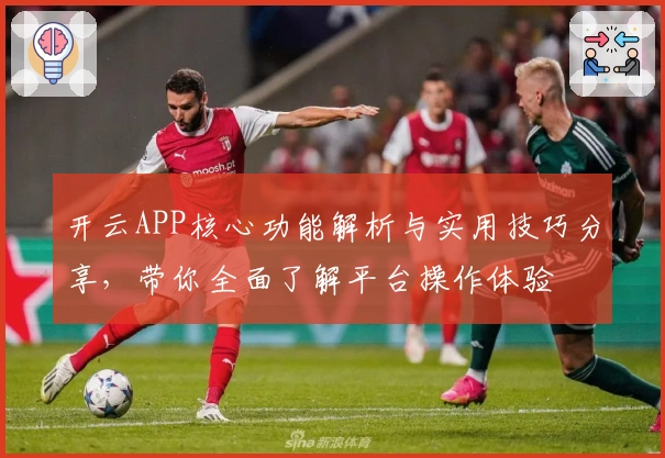 开云APP核心功能解析与实用技巧分享，带你全面了解平台操作体验