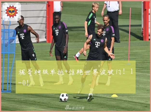 棍哥神级单挑+惊艳世界波破门！1-0！