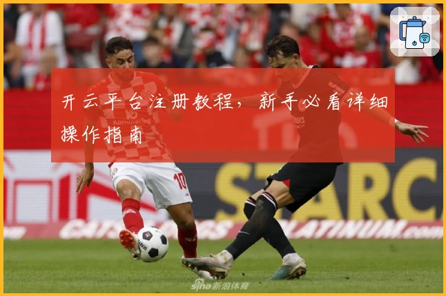开云平台注册教程，新手必看详细操作指南